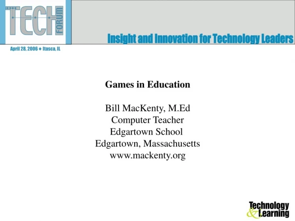 Games in Education Bill MacKenty, M.Ed Computer Teacher Edgartown School  Edgartown, Massachusetts