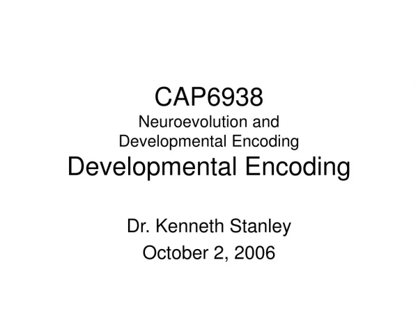 CAP6938 Neuroevolution and  Developmental Encoding Developmental Encoding