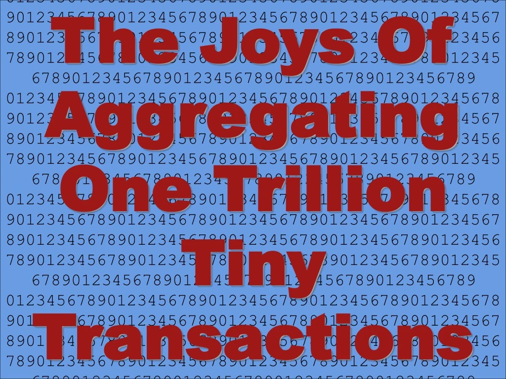 the joys of aggregating one trillion tiny transactions