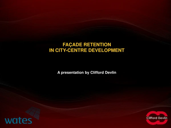 FAÇADE RETENTION  IN CITY-CENTRE DEVELOPMENT A presentation by Clifford Devlin