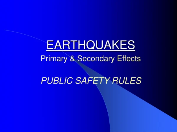 EARTHQUAKES Primary &amp; Secondary Effects PUBLIC SAFETY RULES