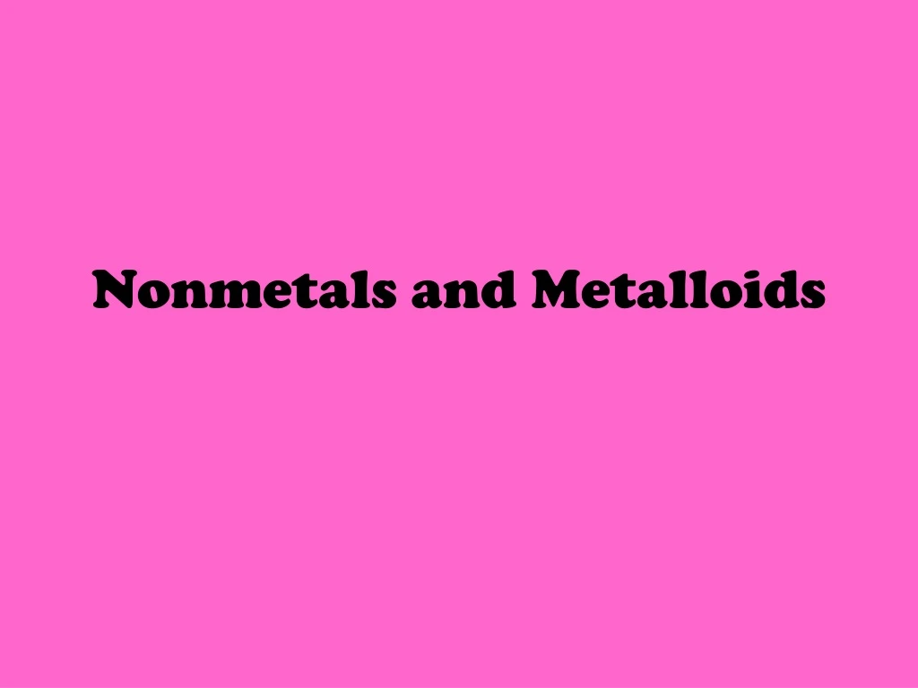 nonmetals and metalloids