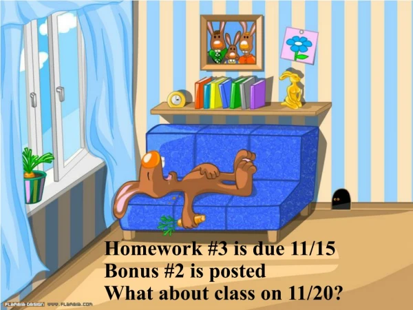 Homework #3 is due 11/15 Bonus #2 is posted What about class on 11/20?