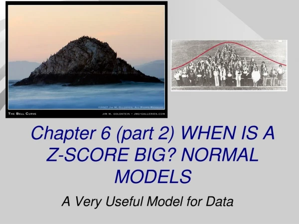 Chapter 6 (part 2) WHEN IS A Z-SCORE BIG? NORMAL MODELS