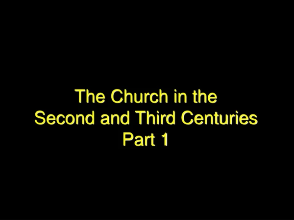The Church in the  Second and Third  Centuries Part 1