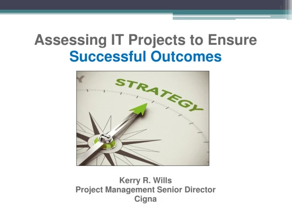 Assessing IT Projects to Ensure  Successful Outcomes Kerry R. Wills