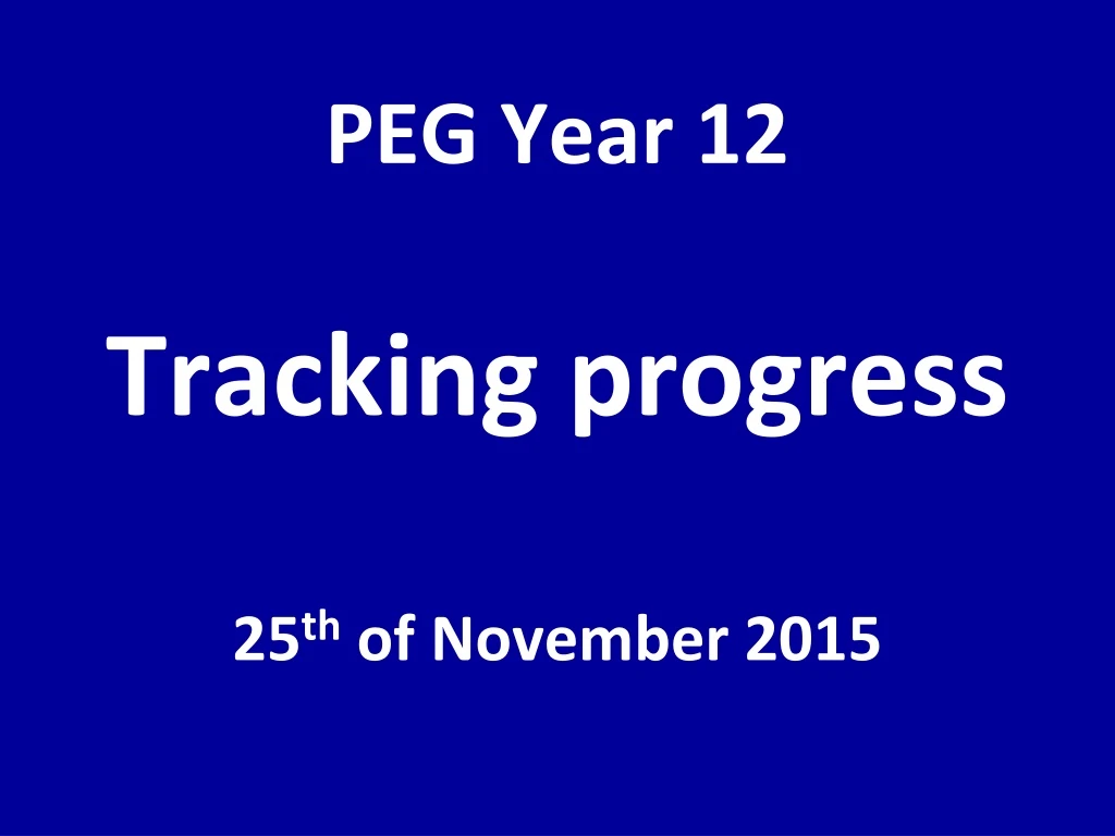 peg year 12 tracking progress 25 th of november 2015