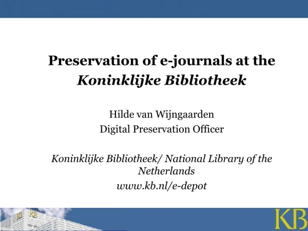 Preservation of e-journals at the  Koninklijke Bibliotheek Hilde van Wijngaarden
