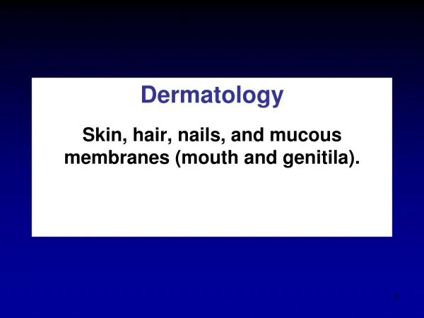 Dermatology Skin, hair, nails, and mucous membranes (mouth and genitila).