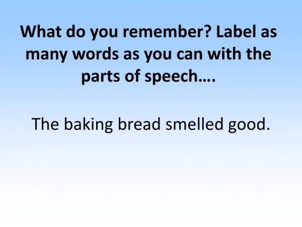 What do you remember? Label as many words as you can with the parts of speech….