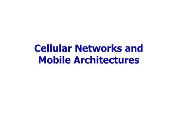 Cellular Networks and  Mobile Architectures