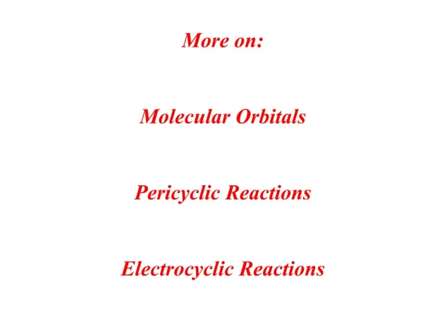 More on: Molecular Orbitals Pericyclic  Reactions Electrocyclic  Reactions