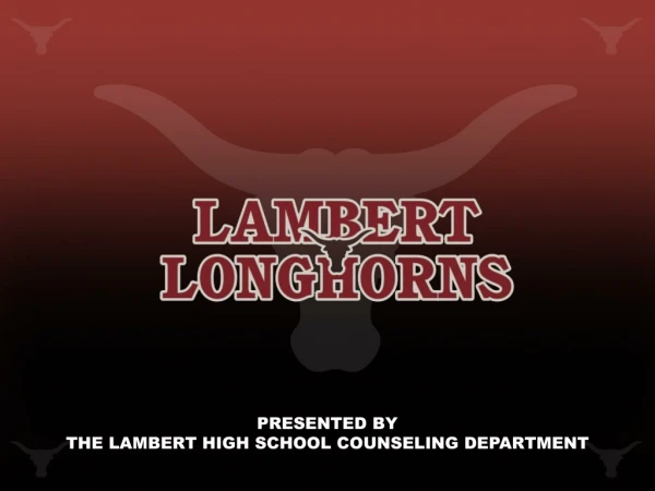 PRESENTED BY THE LAMBERT HIGH SCHOOL COUNSELING DEPARTMENT