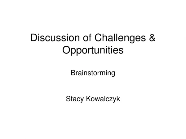 Discussion of Challenges &amp; Opportunities  Brainstorming Stacy Kowalczyk