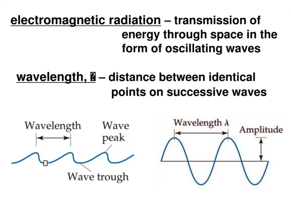 electromagnetic radiation  – transmission of energy through space in the form of oscillating waves