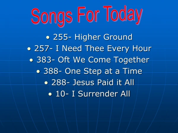 255- Higher Ground    257- I Need Thee Every Hour  383- Oft We Come Together