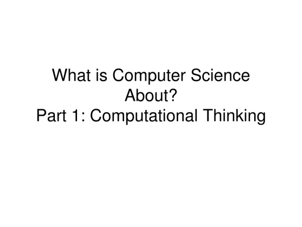 What is Computer Science About? Part 1: Computational Thinking