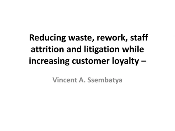 Reducing waste, rework, staff attrition and litigation while increasing customer loyalty –