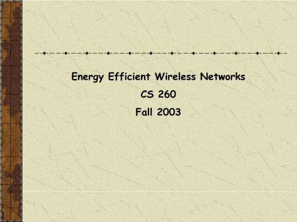 Energy Efficient Wireless Networks CS 260 Fall 2003