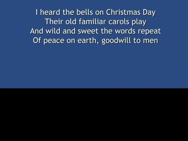 I heard the bells on Christmas Day  Their old familiar carols play