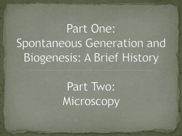 Part One: Spontaneous Generation and Biogenesis: A Brief History Part Two: Microscopy