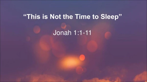 “This is Not the Time to Sleep” Jonah 1:1-11