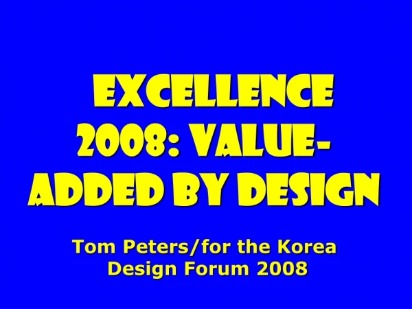 Excellence 2008: value-added By Design Tom Peters/for the Korea  Design Forum 2008