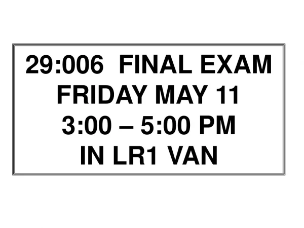 29:006  FINAL EXAM FRIDAY MAY 11 3:00 – 5:00 PM IN LR1 VAN