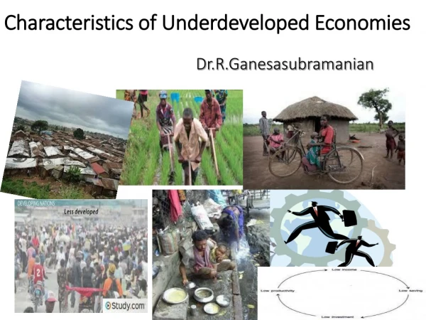 Characteristics of Underdeveloped Economies Dr.R.Ganesasubramanian