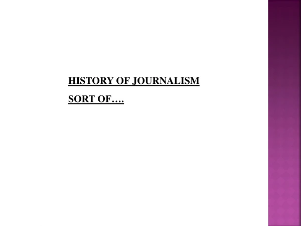 HISTORY OF JOURNALISM SORT OF….