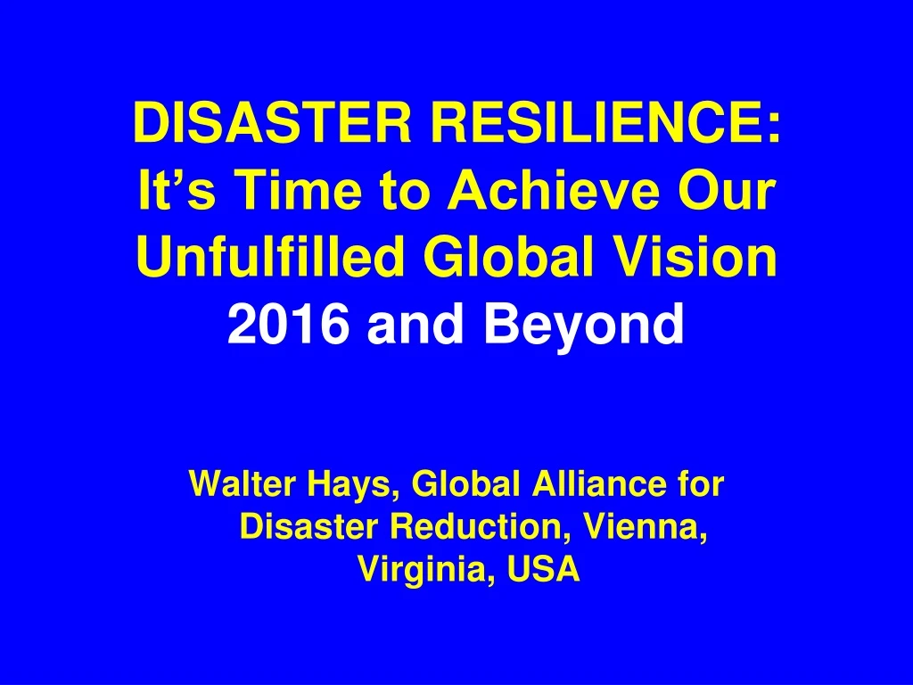 disaster resilience it s time to achieve our unfulfilled global vision 2016 and beyond