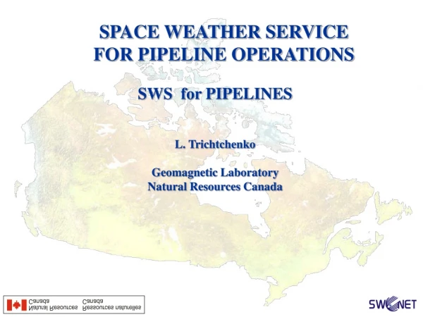 SWS  for PIPELINES L. Trichtchenko Geomagnetic Laboratory Natural Resources Canada