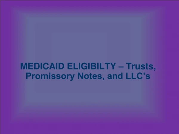 MEDICAID ELIGIBILTY – Trusts, Promissory Notes, and LLC’s
