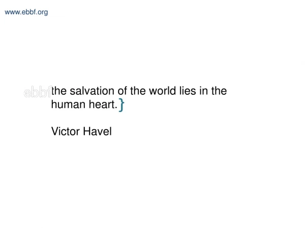 the salvation of the world lies in the human heart. Victor Havel