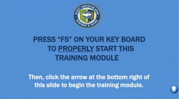 PRESS “F5” ON YOUR KEY BOARD      TO  PROPERLY  START THIS  TRAINING MODULE