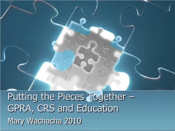 Putting the Pieces Together –GPRA, CRS and Education