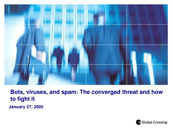 Bots, viruses, and spam: The converged threat and how to fight it