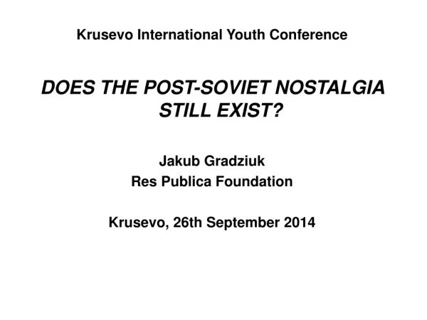 Krusevo International Youth Conference DOES THE POST-SOVIET NOSTALGIA STILL EXIST? Jakub Gradziuk
