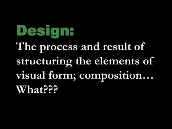Design: The process and result of structuring the elements of visual form; composition… What???