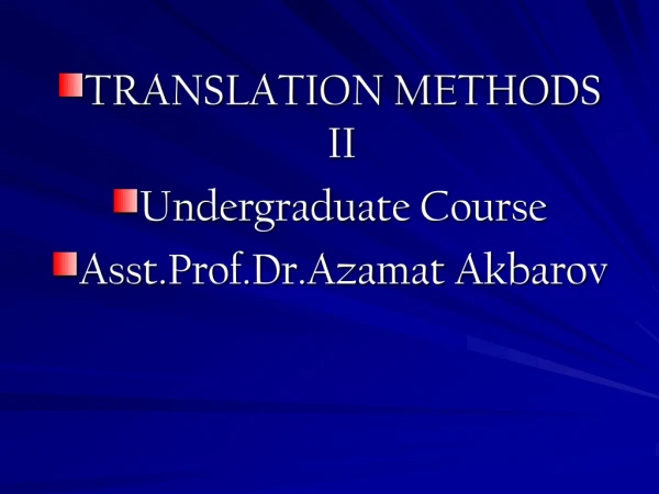 TRANSLATION METHODS II Undergraduate Course Asst.Prof.Dr.Azamat Akbarov