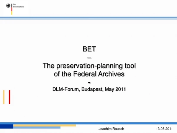 BET –  The preservation-planning tool  of the Federal Archives - DLM-Forum, Budapest, May 2011