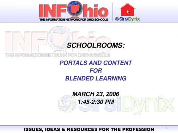 SCHOOLROOMS:   PORTALS AND CONTENT  FOR  BLENDED LEARNING MARCH 23, 2006 1:45-2:30 PM