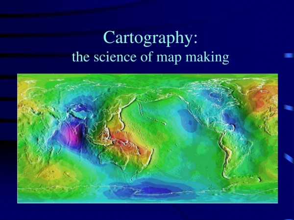 Cartography:  the science of map making