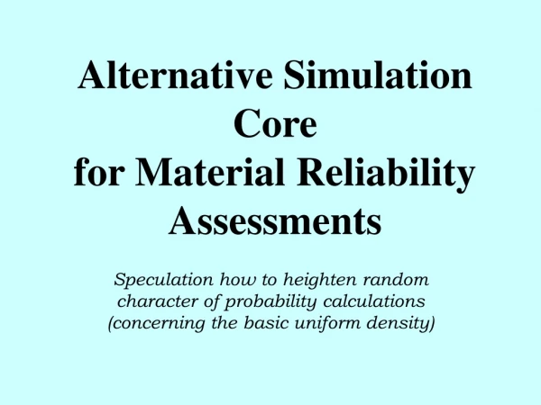 Alternative Simulation Core  for Material Reliability Assessments