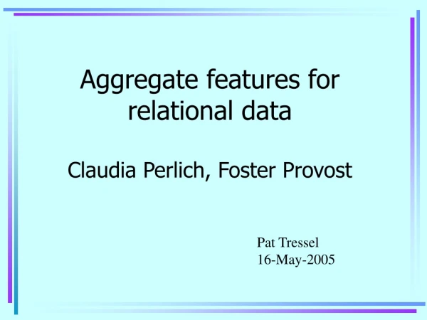 Aggregate features for relational data Claudia Perlich, Foster Provost