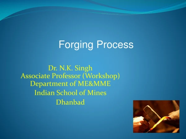 Dr. N.K. Singh Associate Professor (Workshop) Department of ME&amp;MME Indian School of Mines