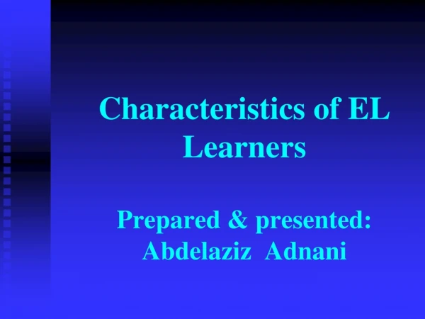 Characteristics of EL Learners Prepared &amp; presented: Abdelaziz  Adnani