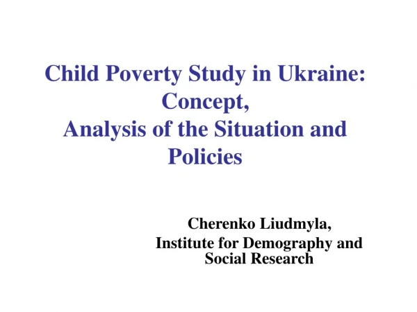 Child Poverty Study in Ukraine :   Concept ,  Analysis of the Situation and Policies