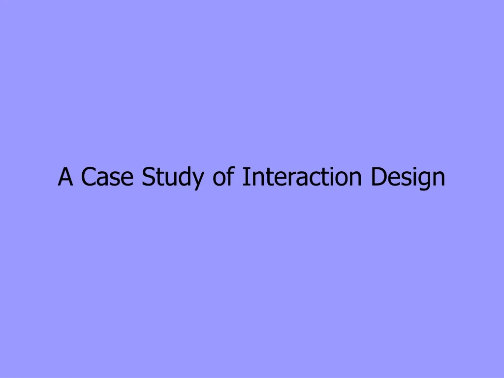 a case study of interaction design