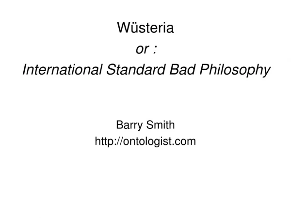 Wüsteria or :  International Standard Bad Philosophy Barry Smith ontologist